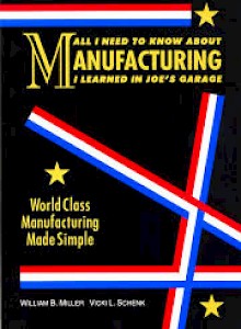 all-i-need-to-know-about-manufacturing-i-learned-in-joes-garage-2004-by-william-miller-and-vicki-schenk